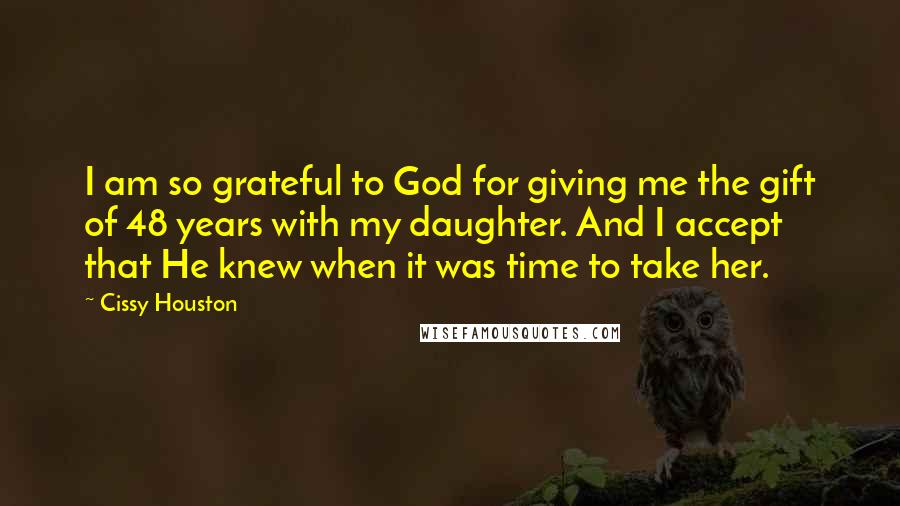 Cissy Houston Quotes: I am so grateful to God for giving me the gift of 48 years with my daughter. And I accept that He knew when it was time to take her.