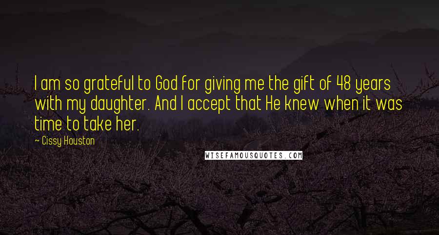 Cissy Houston Quotes: I am so grateful to God for giving me the gift of 48 years with my daughter. And I accept that He knew when it was time to take her.