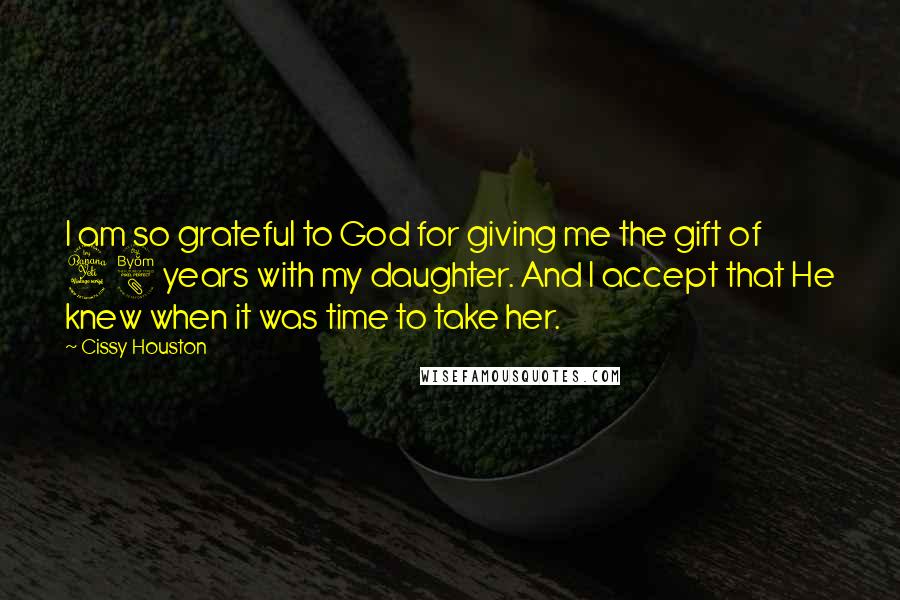 Cissy Houston Quotes: I am so grateful to God for giving me the gift of 48 years with my daughter. And I accept that He knew when it was time to take her.