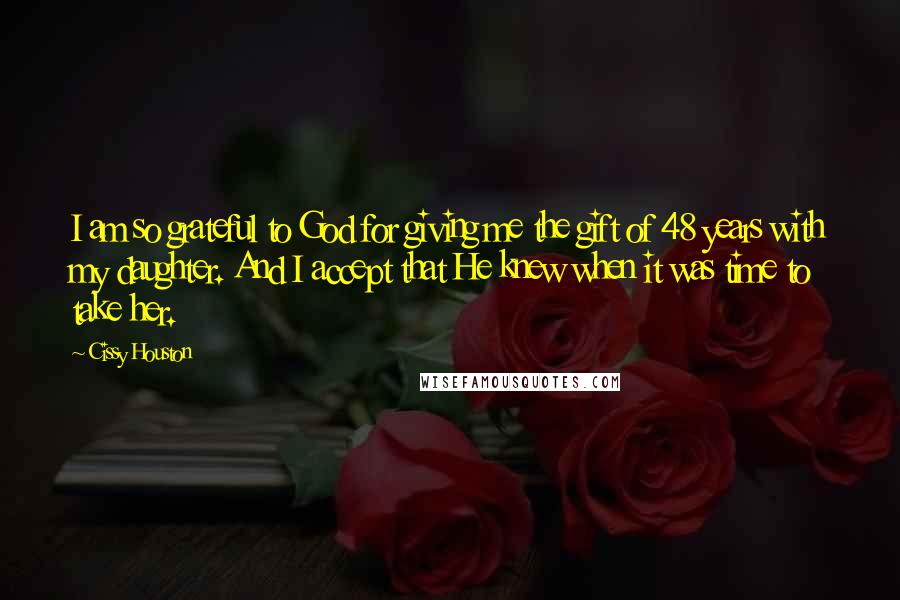 Cissy Houston Quotes: I am so grateful to God for giving me the gift of 48 years with my daughter. And I accept that He knew when it was time to take her.