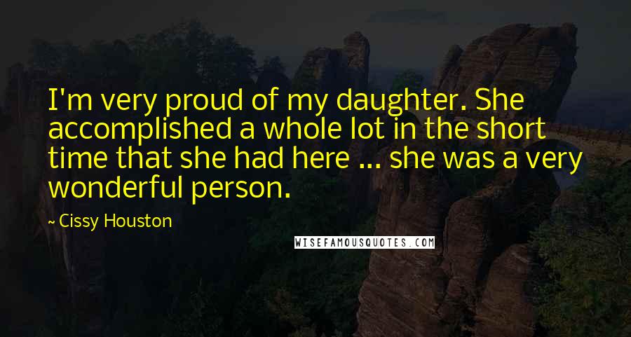 Cissy Houston Quotes: I'm very proud of my daughter. She accomplished a whole lot in the short time that she had here ... she was a very wonderful person.