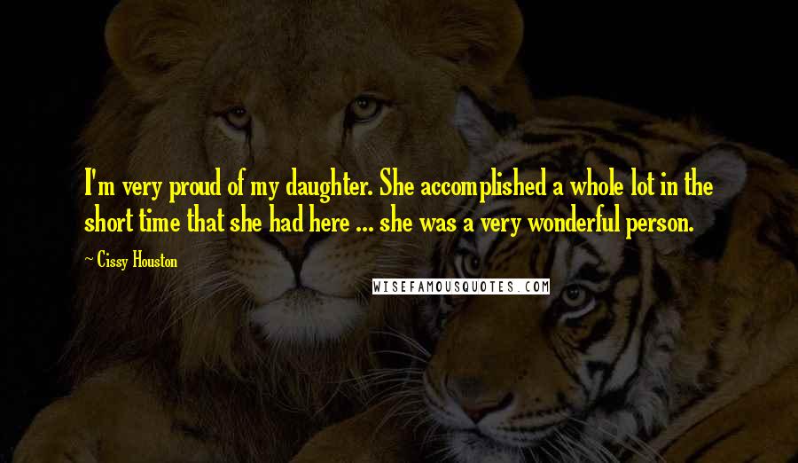 Cissy Houston Quotes: I'm very proud of my daughter. She accomplished a whole lot in the short time that she had here ... she was a very wonderful person.