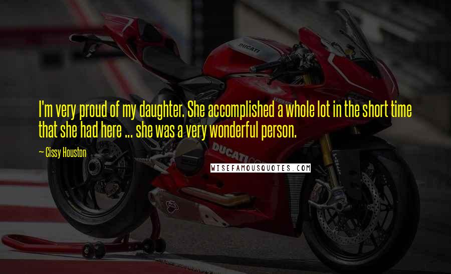 Cissy Houston Quotes: I'm very proud of my daughter. She accomplished a whole lot in the short time that she had here ... she was a very wonderful person.