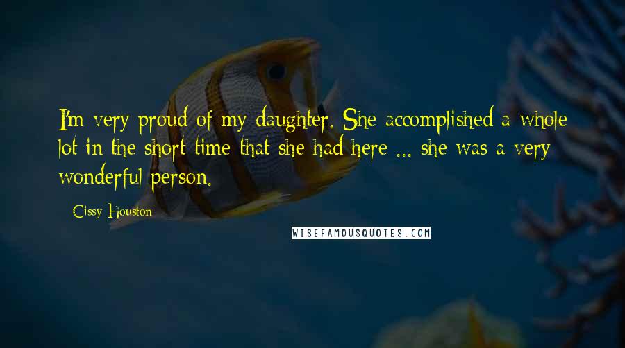 Cissy Houston Quotes: I'm very proud of my daughter. She accomplished a whole lot in the short time that she had here ... she was a very wonderful person.