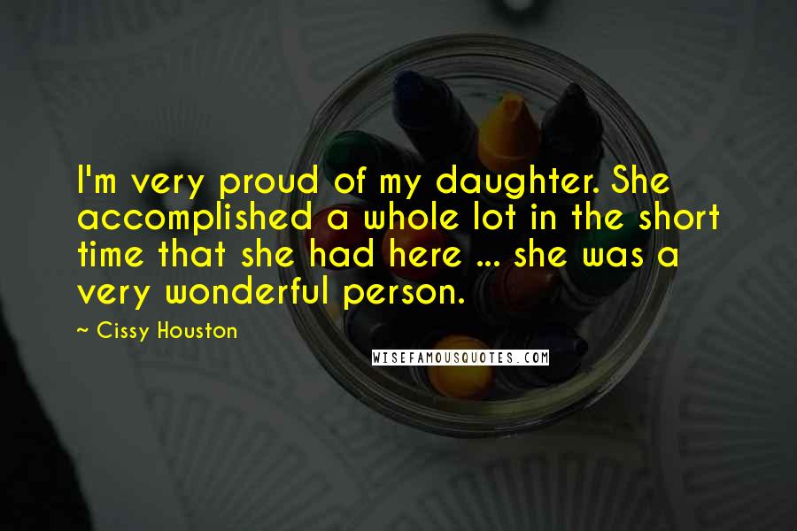 Cissy Houston Quotes: I'm very proud of my daughter. She accomplished a whole lot in the short time that she had here ... she was a very wonderful person.