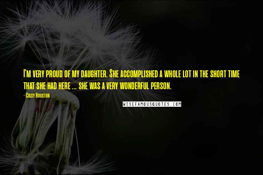 Cissy Houston Quotes: I'm very proud of my daughter. She accomplished a whole lot in the short time that she had here ... she was a very wonderful person.