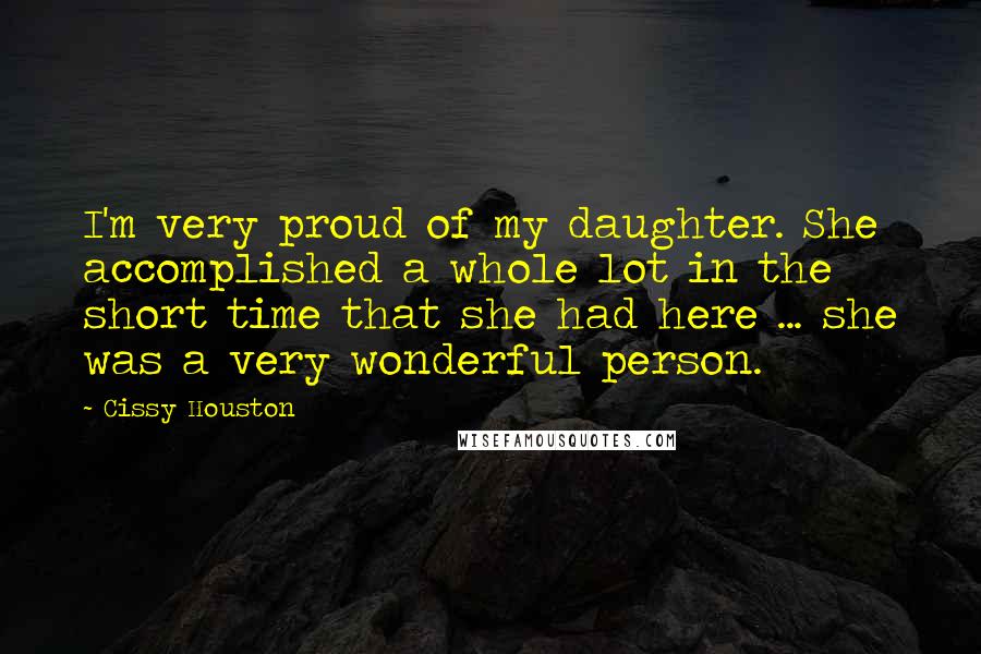 Cissy Houston Quotes: I'm very proud of my daughter. She accomplished a whole lot in the short time that she had here ... she was a very wonderful person.