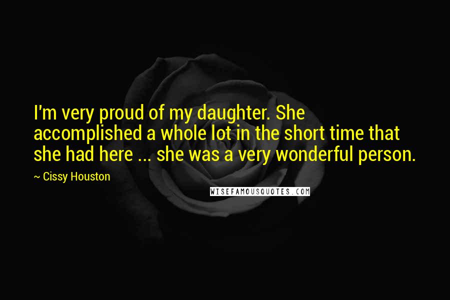 Cissy Houston Quotes: I'm very proud of my daughter. She accomplished a whole lot in the short time that she had here ... she was a very wonderful person.