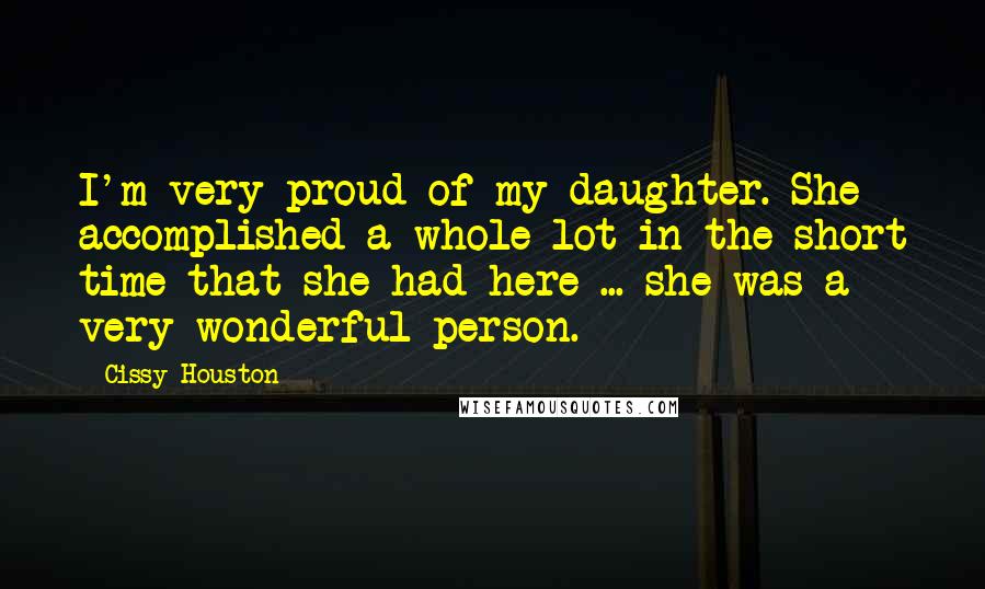 Cissy Houston Quotes: I'm very proud of my daughter. She accomplished a whole lot in the short time that she had here ... she was a very wonderful person.