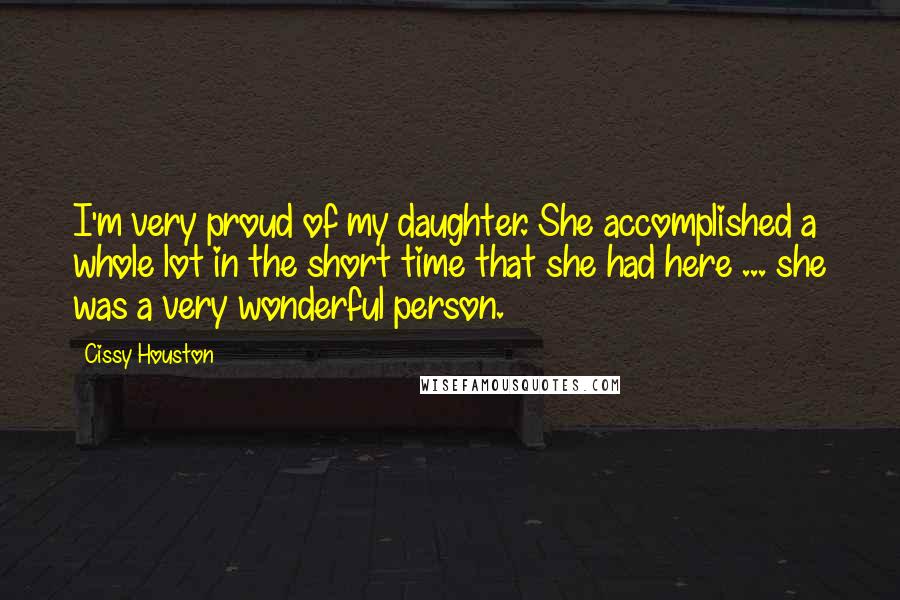 Cissy Houston Quotes: I'm very proud of my daughter. She accomplished a whole lot in the short time that she had here ... she was a very wonderful person.