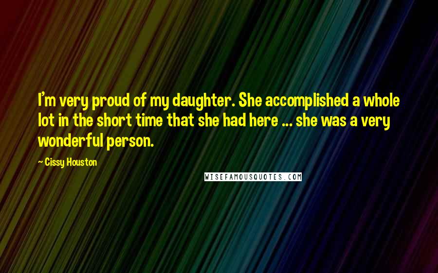 Cissy Houston Quotes: I'm very proud of my daughter. She accomplished a whole lot in the short time that she had here ... she was a very wonderful person.