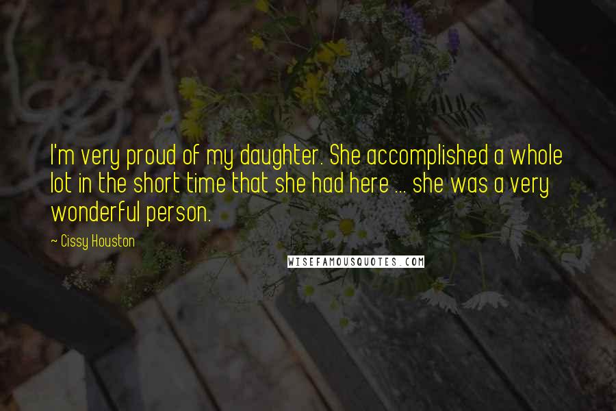 Cissy Houston Quotes: I'm very proud of my daughter. She accomplished a whole lot in the short time that she had here ... she was a very wonderful person.