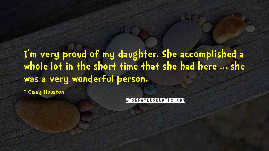 Cissy Houston Quotes: I'm very proud of my daughter. She accomplished a whole lot in the short time that she had here ... she was a very wonderful person.