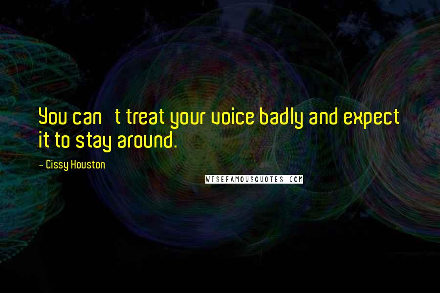 Cissy Houston Quotes: You can't treat your voice badly and expect it to stay around.