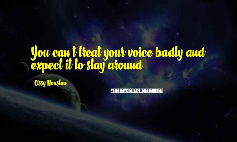 Cissy Houston Quotes: You can't treat your voice badly and expect it to stay around.