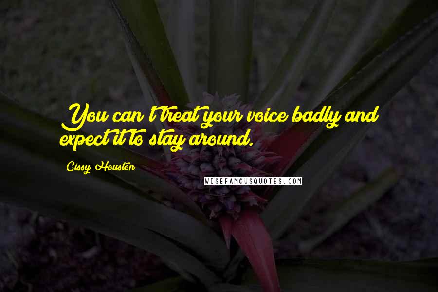Cissy Houston Quotes: You can't treat your voice badly and expect it to stay around.