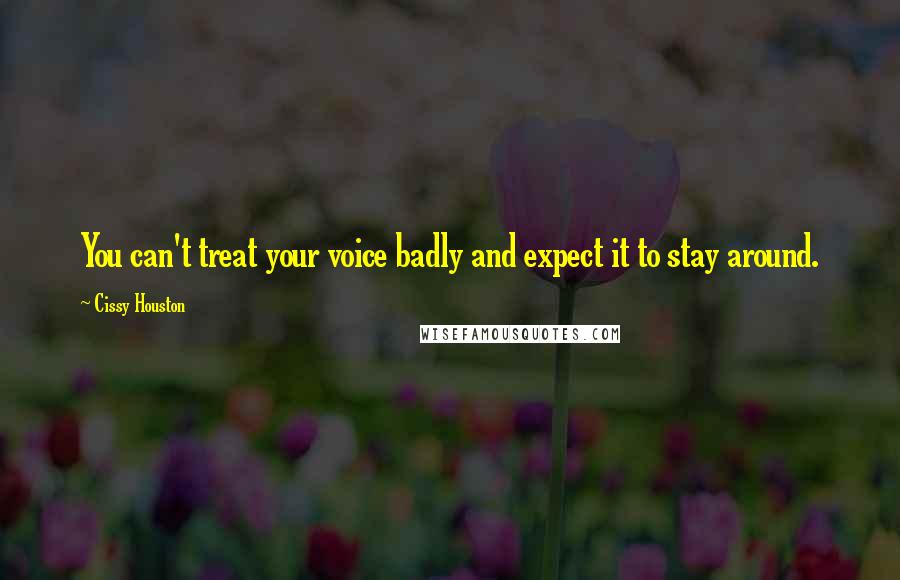Cissy Houston Quotes: You can't treat your voice badly and expect it to stay around.
