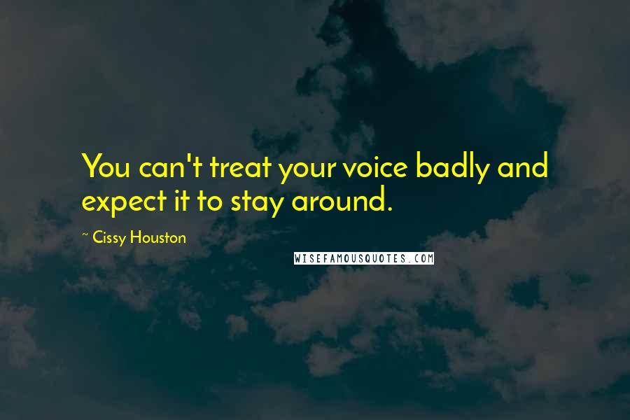 Cissy Houston Quotes: You can't treat your voice badly and expect it to stay around.