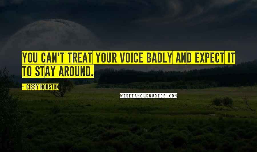 Cissy Houston Quotes: You can't treat your voice badly and expect it to stay around.