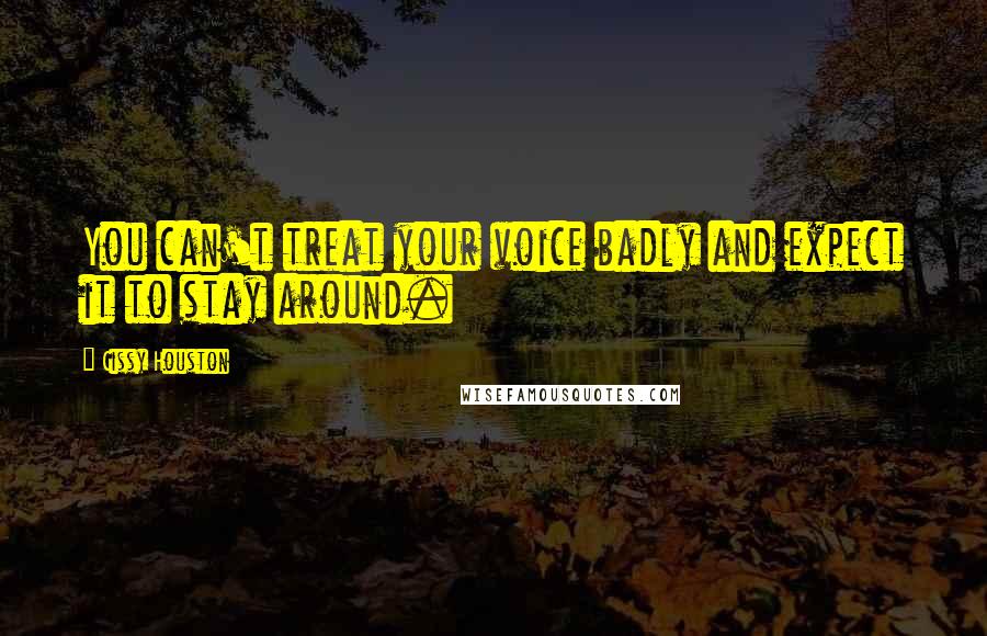 Cissy Houston Quotes: You can't treat your voice badly and expect it to stay around.