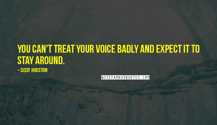 Cissy Houston Quotes: You can't treat your voice badly and expect it to stay around.