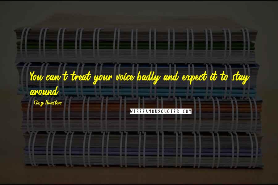 Cissy Houston Quotes: You can't treat your voice badly and expect it to stay around.