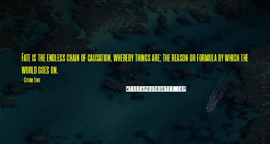 Citium Zeno Quotes: Fate is the endless chain of causation, whereby things are; the reason or formula by which the world goes on.