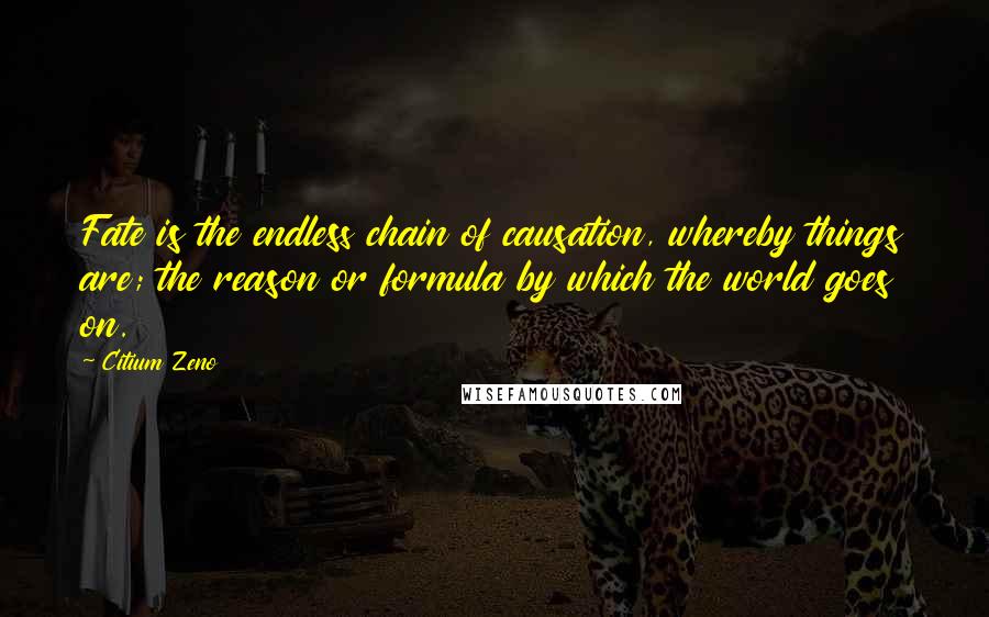 Citium Zeno Quotes: Fate is the endless chain of causation, whereby things are; the reason or formula by which the world goes on.