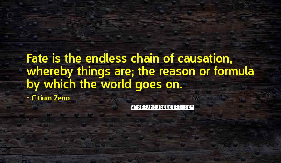 Citium Zeno Quotes: Fate is the endless chain of causation, whereby things are; the reason or formula by which the world goes on.