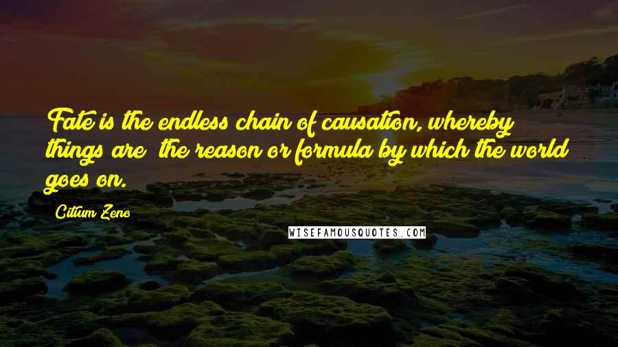 Citium Zeno Quotes: Fate is the endless chain of causation, whereby things are; the reason or formula by which the world goes on.