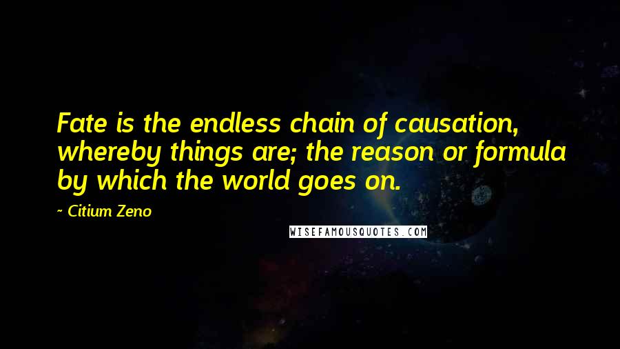 Citium Zeno Quotes: Fate is the endless chain of causation, whereby things are; the reason or formula by which the world goes on.