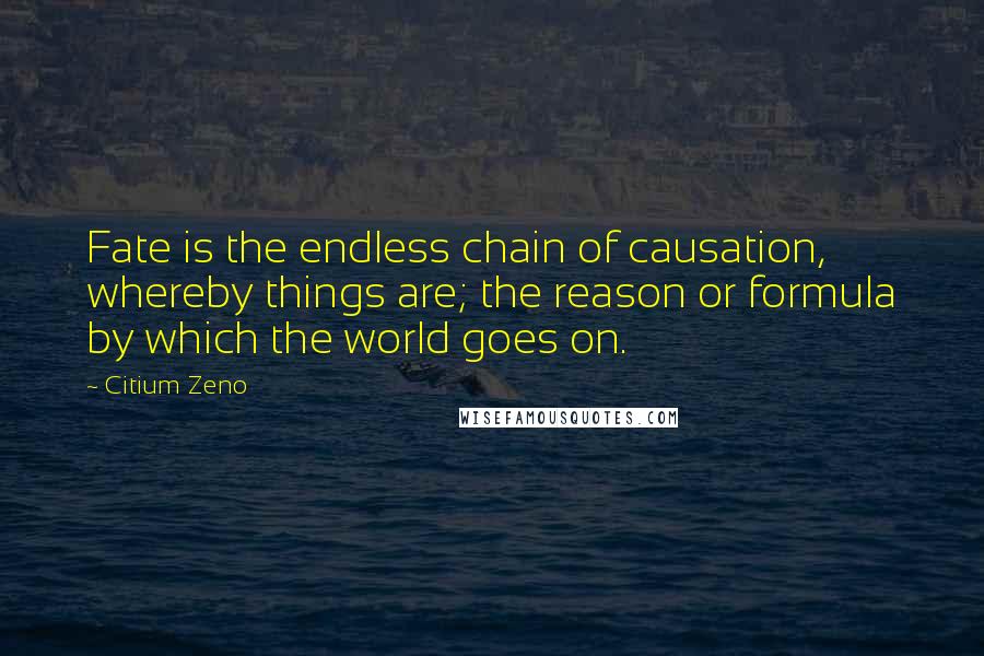 Citium Zeno Quotes: Fate is the endless chain of causation, whereby things are; the reason or formula by which the world goes on.