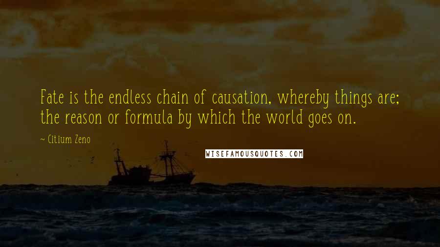 Citium Zeno Quotes: Fate is the endless chain of causation, whereby things are; the reason or formula by which the world goes on.