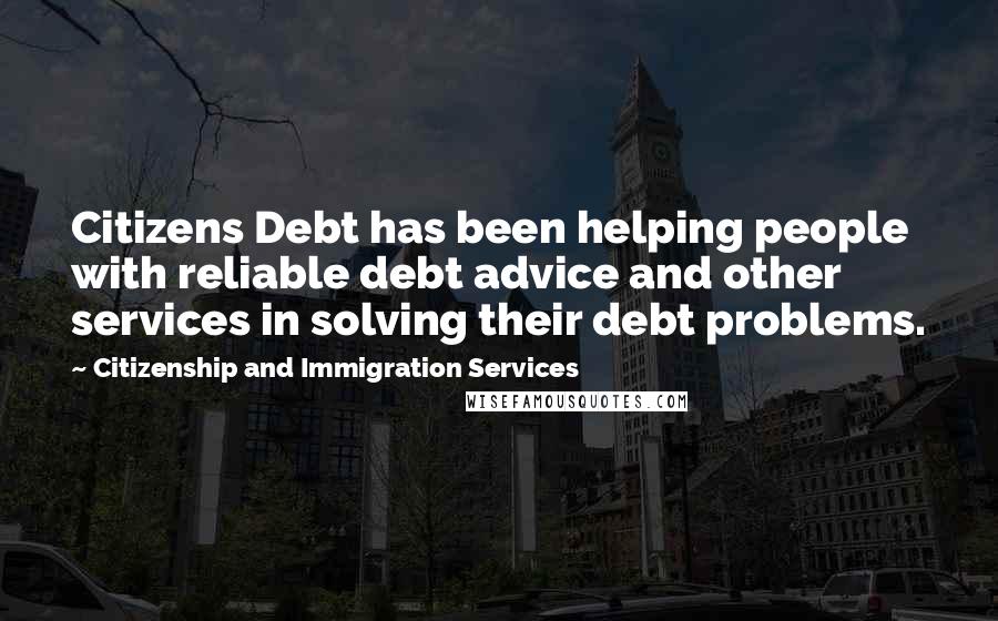 Citizenship And Immigration Services Quotes: Citizens Debt has been helping people with reliable debt advice and other services in solving their debt problems.