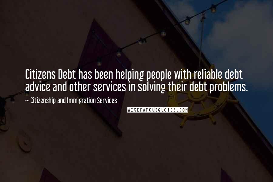 Citizenship And Immigration Services Quotes: Citizens Debt has been helping people with reliable debt advice and other services in solving their debt problems.