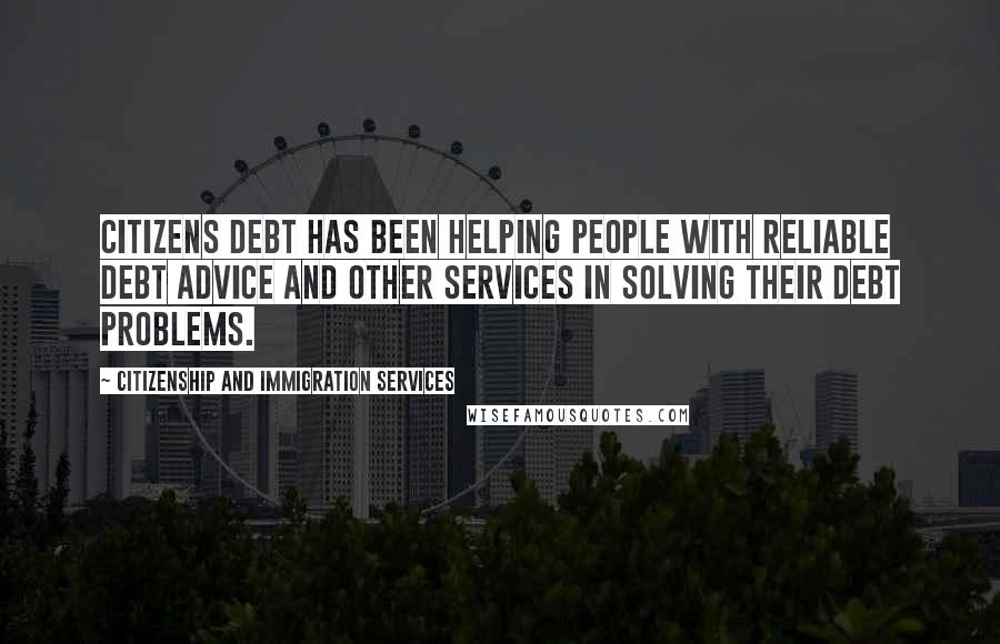 Citizenship And Immigration Services Quotes: Citizens Debt has been helping people with reliable debt advice and other services in solving their debt problems.