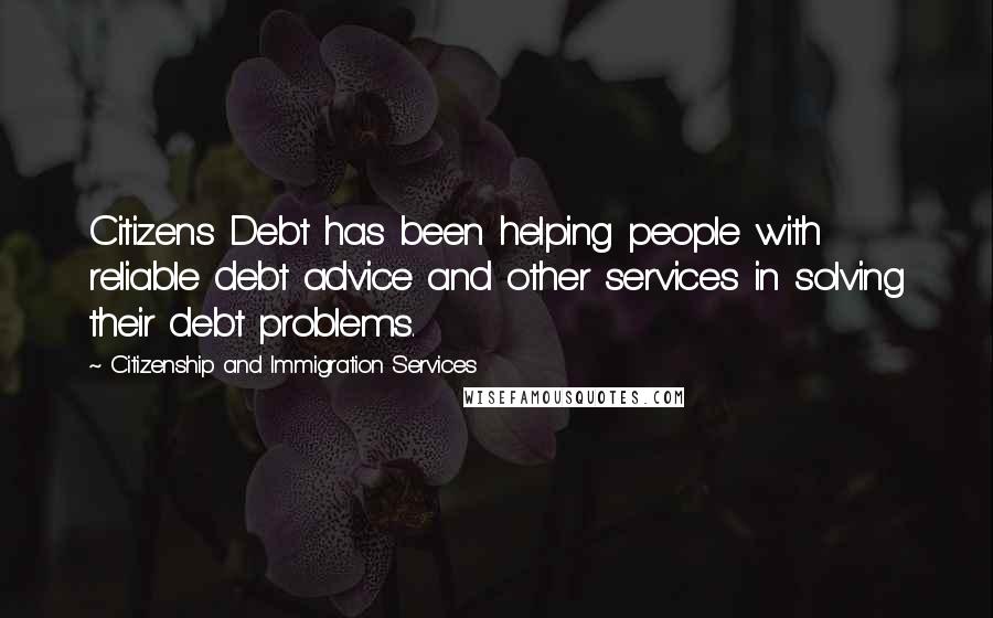 Citizenship And Immigration Services Quotes: Citizens Debt has been helping people with reliable debt advice and other services in solving their debt problems.