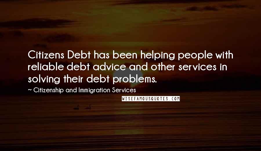 Citizenship And Immigration Services Quotes: Citizens Debt has been helping people with reliable debt advice and other services in solving their debt problems.