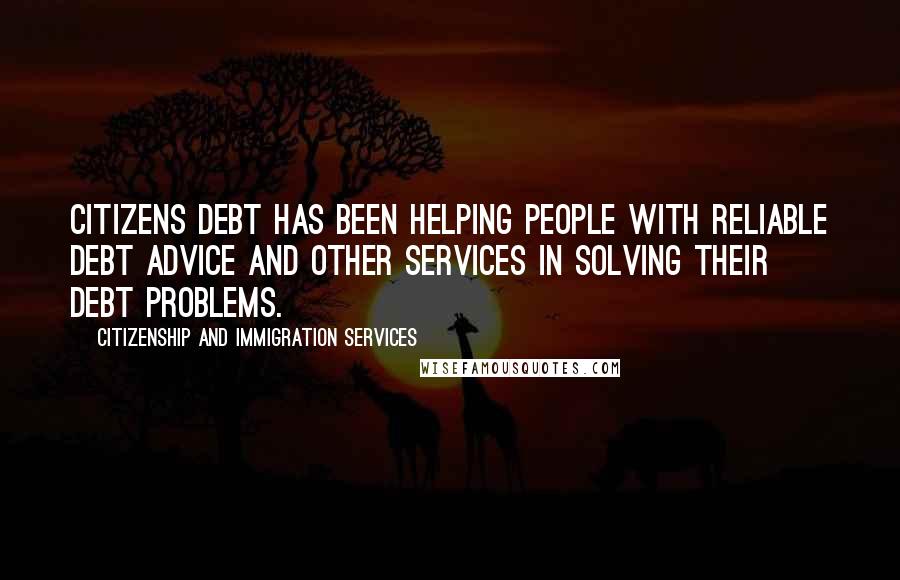 Citizenship And Immigration Services Quotes: Citizens Debt has been helping people with reliable debt advice and other services in solving their debt problems.