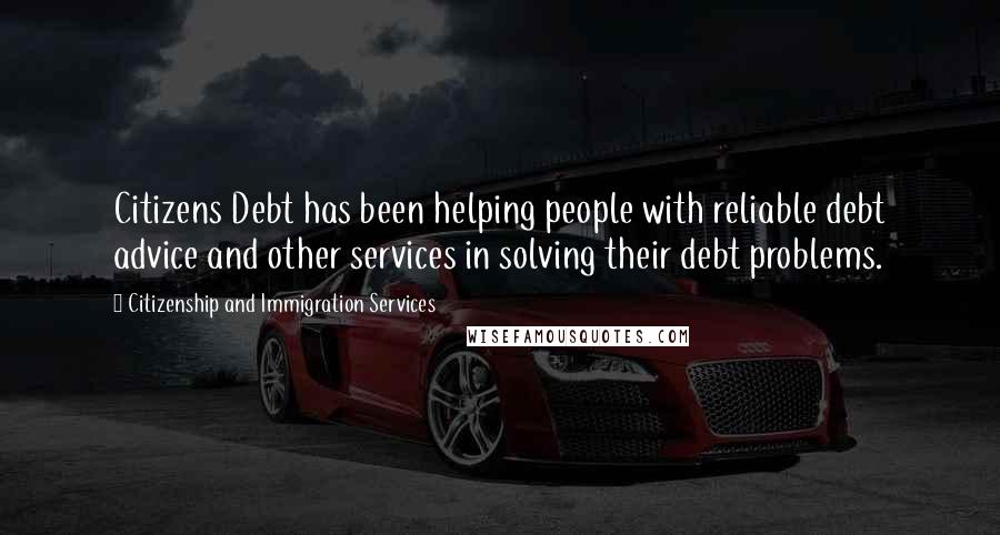 Citizenship And Immigration Services Quotes: Citizens Debt has been helping people with reliable debt advice and other services in solving their debt problems.