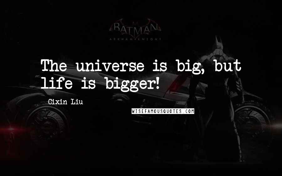 Cixin Liu Quotes: The universe is big, but life is bigger!