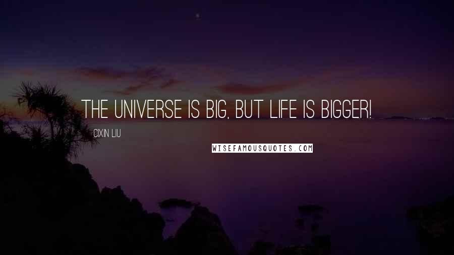 Cixin Liu Quotes: The universe is big, but life is bigger!