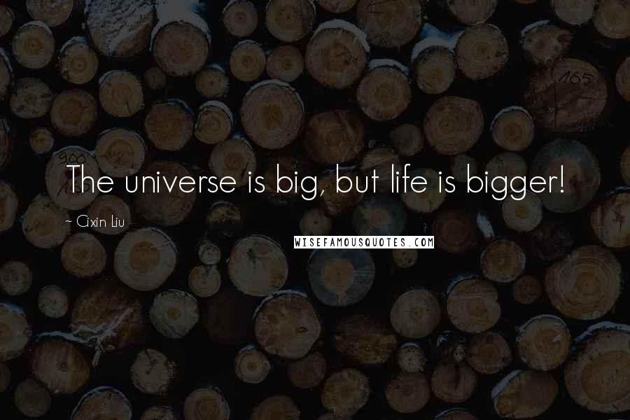 Cixin Liu Quotes: The universe is big, but life is bigger!