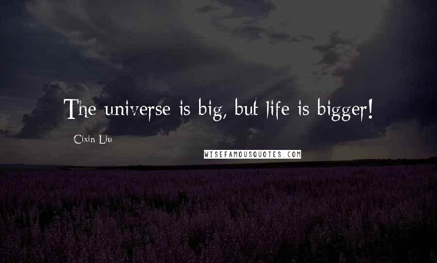 Cixin Liu Quotes: The universe is big, but life is bigger!