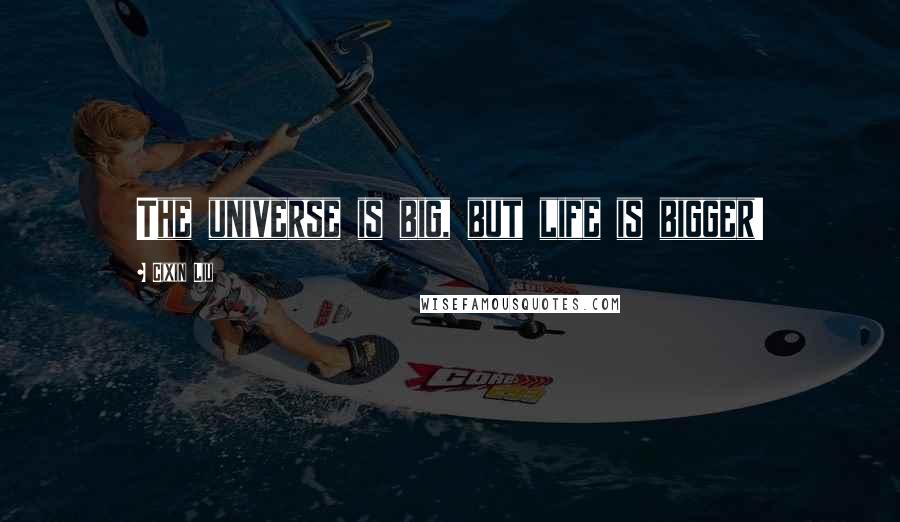 Cixin Liu Quotes: The universe is big, but life is bigger!