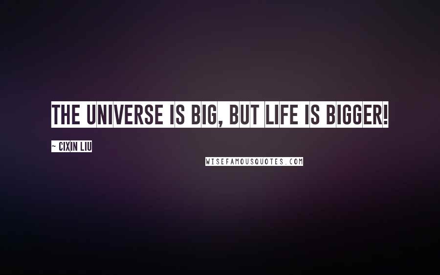 Cixin Liu Quotes: The universe is big, but life is bigger!