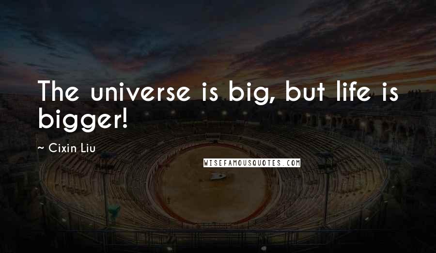 Cixin Liu Quotes: The universe is big, but life is bigger!