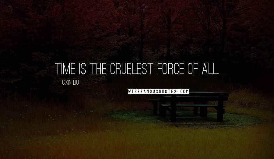 Cixin Liu Quotes: Time is the cruelest force of all.