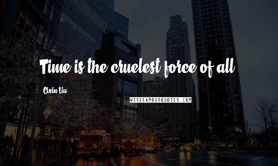 Cixin Liu Quotes: Time is the cruelest force of all.