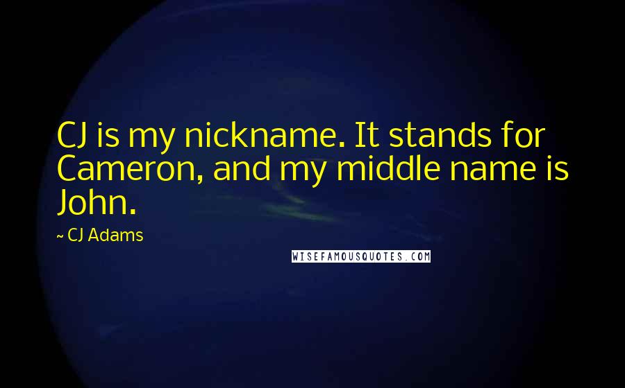 CJ Adams Quotes: CJ is my nickname. It stands for Cameron, and my middle name is John.
